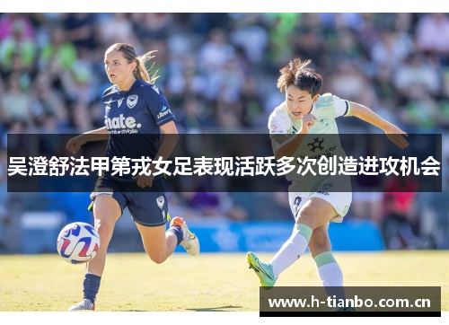 吴澄舒法甲第戎女足表现活跃多次创造进攻机会