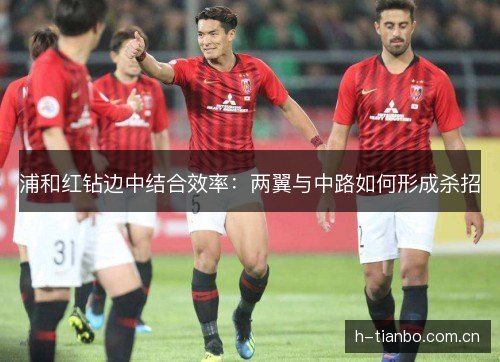 浦和红钻边中结合效率:两翼与中路如何形成杀招 浦和红钻边中结合效率:两翼与中路如何形成杀招